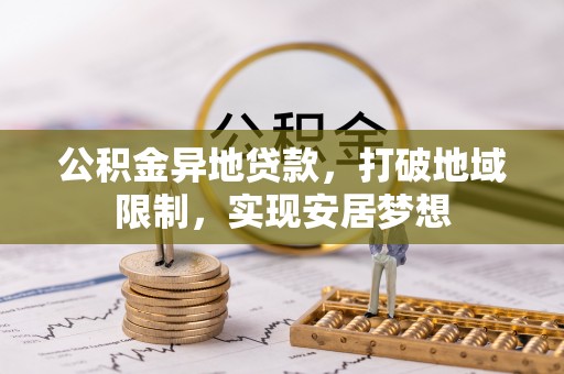 甘州公积金异地贷款，打破地域限制，实现安居梦想