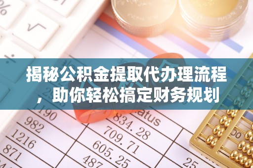 甘州揭秘公积金提取代办理流程，助你轻松搞定财务规划