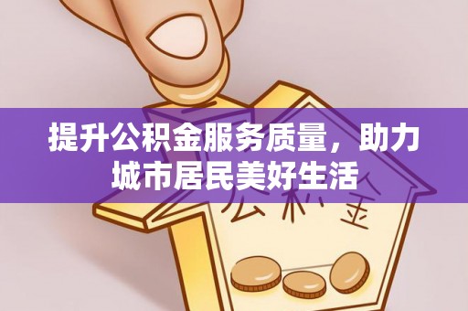 甘州提升公积金服务质量，助力城市居民美好生活