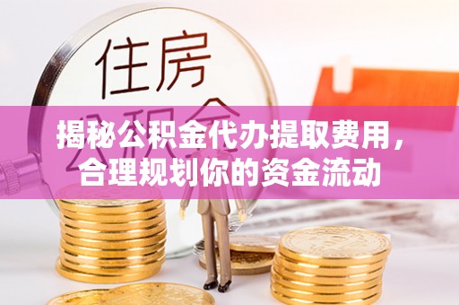 甘州揭秘公积金代办提取费用，合理规划你的资金流动