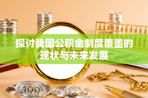 甘州探讨我国公积金制度覆盖的现状与未来发展