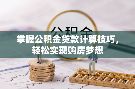 甘州掌握公积金贷款计算技巧，轻松实现购房梦想