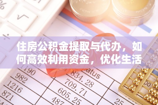 甘州住房公积金提取与代办，如何高效利用资金，优化生活品质