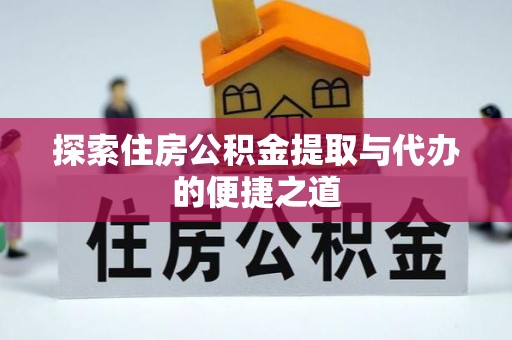 甘州探索住房公积金提取与代办的便捷之道