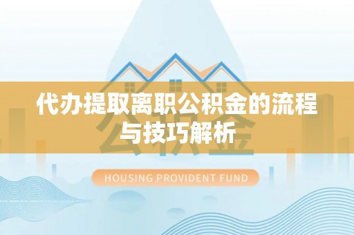 甘州代办提取离职公积金的流程与技巧解析