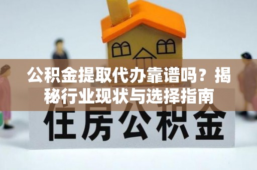 甘州公积金提取代办靠谱吗？揭秘行业现状与选择指南