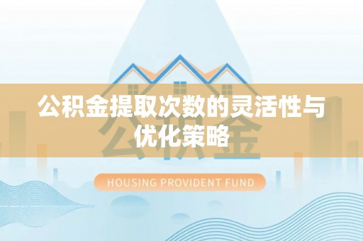 甘州公积金提取次数的灵活性与优化策略