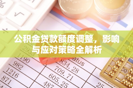 甘州公积金贷款额度调整，影响与应对策略全解析