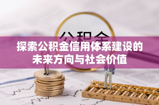 甘州探索公积金信用体系建设的未来方向与社会价值