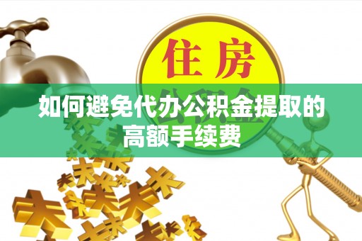 甘州如何避免代办公积金提取的高额手续费