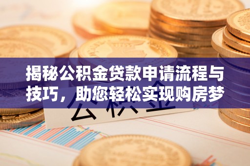 甘州揭秘公积金贷款申请流程与技巧，助您轻松实现购房梦