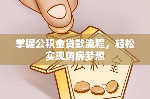 甘州掌握公积金贷款流程，轻松实现购房梦想