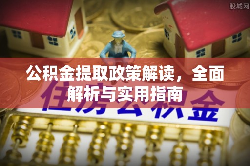 甘州公积金提取政策解读，全面解析与实用指南