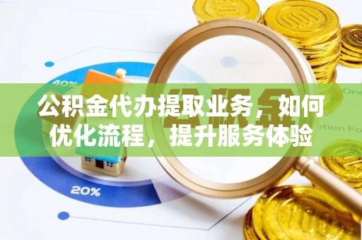 甘州公积金代办提取业务，如何优化流程，提升服务体验