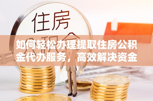 甘州如何轻松办理提取住房公积金代办服务，高效解决资金需求