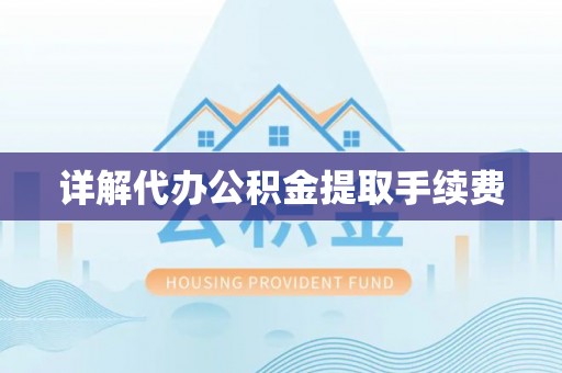 甘州详解代办公积金提取手续费