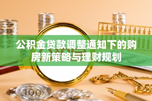 甘州公积金贷款调整通知下的购房新策略与理财规划