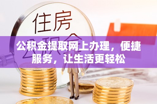 甘州公积金提取网上办理，便捷服务，让生活更轻松