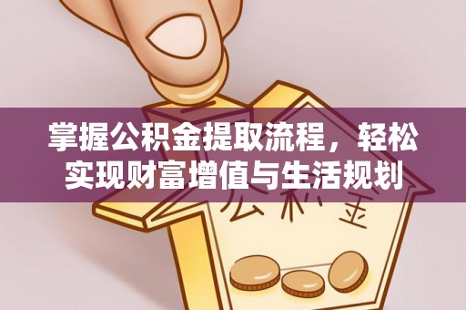 甘州掌握公积金提取流程，轻松实现财富增值与生活规划