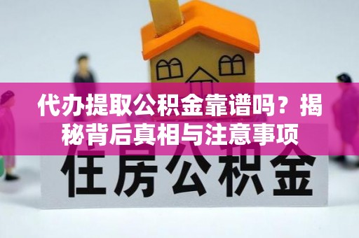 甘州代办提取公积金靠谱吗？揭秘背后真相与注意事项