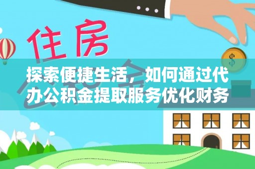 甘州探索便捷生活，如何通过代办公积金提取服务优化财务管理