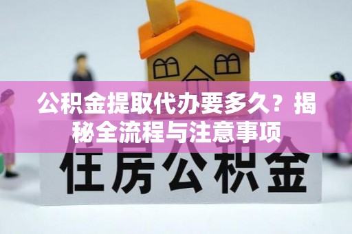 甘州公积金提取代办要多久？揭秘全流程与注意事项