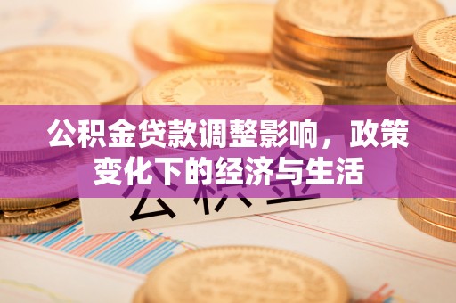 甘州公积金贷款调整影响，政策变化下的经济与生活