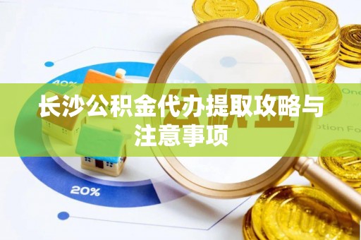 甘州长沙公积金代办提取攻略与注意事项
