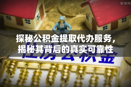 甘州探秘公积金提取代办服务，揭秘其背后的真实可靠性
