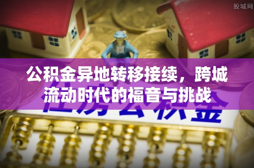 甘州公积金异地转移接续，跨城流动时代的福音与挑战