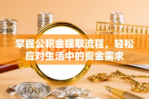 甘州掌握公积金提取流程，轻松应对生活中的资金需求