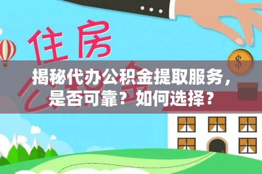 甘州揭秘代办公积金提取服务，是否可靠？如何选择？