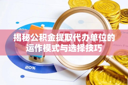 甘州揭秘公积金提取代办单位的运作模式与选择技巧