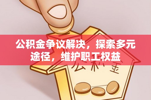 甘州公积金争议解决，探索多元途径，维护职工权益