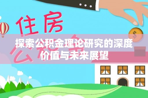 甘州探索公积金理论研究的深度价值与未来展望