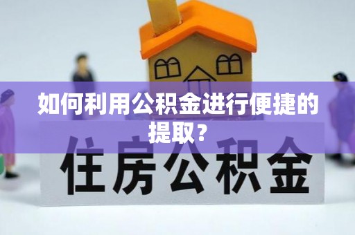甘州如何利用公积金进行便捷的提取？