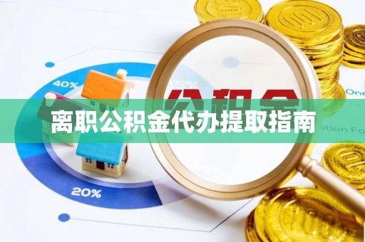 甘州离职公积金代办提取指南