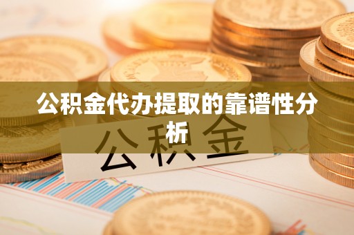甘州公积金代办提取的靠谱性分析
