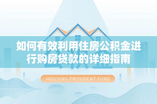 甘州如何有效利用住房公积金进行购房贷款的详细指南