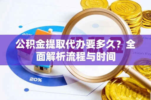 甘州公积金提取代办要多久？全面解析流程与时间
